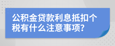 公积金贷款利息抵扣个税有什么注意事项？