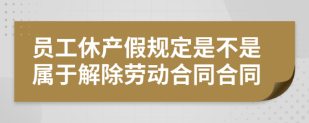 员工休产假规定是不是属于解除劳动合同合同