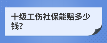 十级工伤社保能赔多少钱？