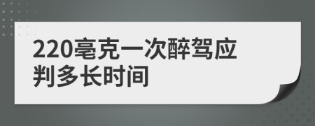 220亳克一次醉驾应判多长时间