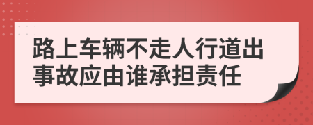 路上车辆不走人行道出事故应由谁承担责任