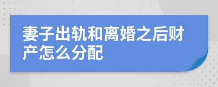 妻子出轨和离婚之后财产怎么分配