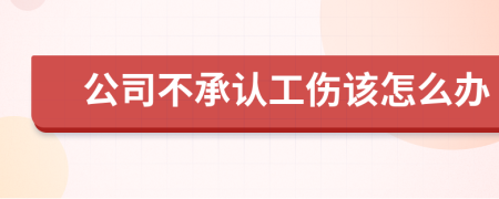 公司不承认工伤该怎么办