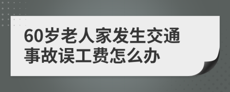 60岁老人家发生交通事故误工费怎么办