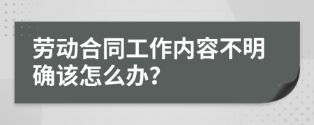 劳动合同工作内容不明确该怎么办？