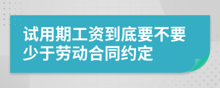 试用期工资到底要不要少于劳动合同约定