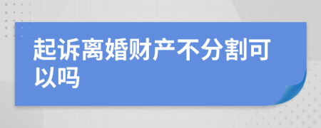 起诉离婚财产不分割可以吗