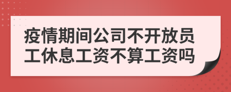 疫情期间公司不开放员工休息工资不算工资吗