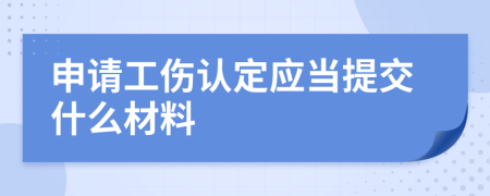 申请工伤认定应当提交什么材料