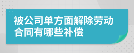 被公司单方面解除劳动合同有哪些补偿