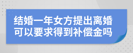 结婚一年女方提出离婚可以要求得到补偿金吗