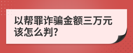 以帮罪诈骗金额三万元该怎么判?