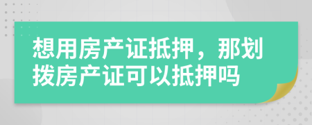 想用房产证抵押，那划拨房产证可以抵押吗