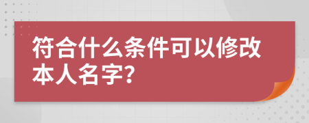 符合什么条件可以修改本人名字？