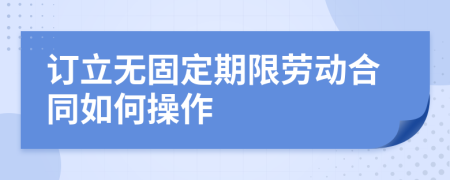 订立无固定期限劳动合同如何操作