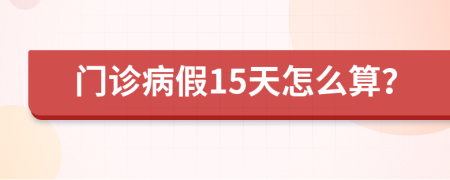 门诊病假15天怎么算？