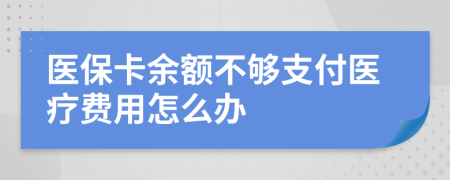 医保卡余额不够支付医疗费用怎么办
