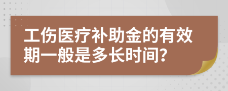 工伤医疗补助金的有效期一般是多长时间？