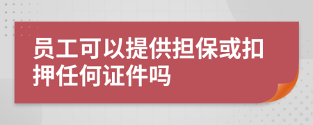 员工可以提供担保或扣押任何证件吗