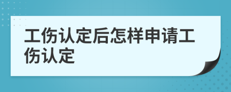 工伤认定后怎样申请工伤认定
