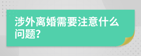 涉外离婚需要注意什么问题？