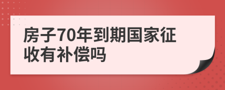 房子70年到期国家征收有补偿吗