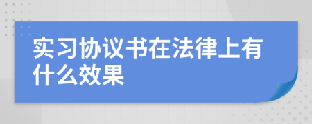 实习协议书在法律上有什么效果