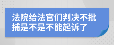 法院给法官们判决不批捕是不是不能起诉了