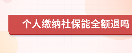 个人缴纳社保能全额退吗