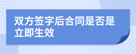 双方签字后合同是否是立即生效