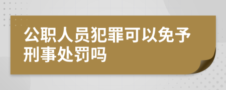 公职人员犯罪可以免予刑事处罚吗