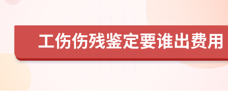 工伤伤残鉴定要谁出费用