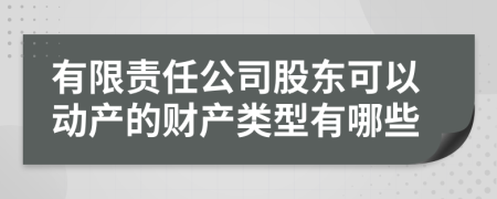 有限责任公司股东可以动产的财产类型有哪些