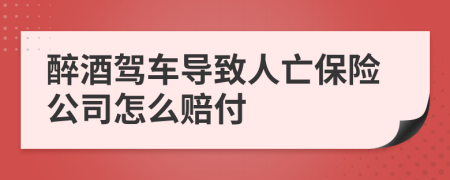 醉酒驾车导致人亡保险公司怎么赔付