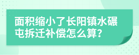 面积缩小了长阳镇水碾屯拆迁补偿怎么算？