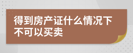 得到房产证什么情况下不可以买卖