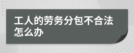 工人的劳务分包不合法怎么办