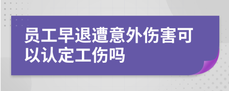 员工早退遭意外伤害可以认定工伤吗