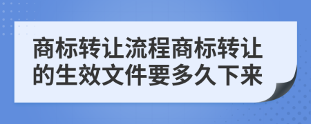 商标转让流程商标转让的生效文件要多久下来