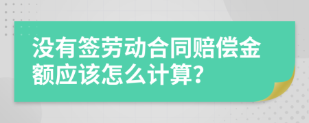 没有签劳动合同赔偿金额应该怎么计算？