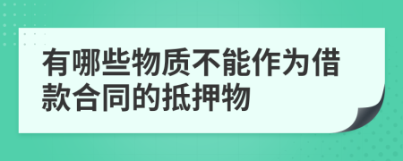 有哪些物质不能作为借款合同的抵押物