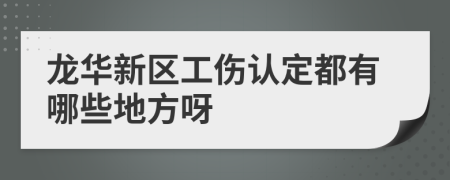 龙华新区工伤认定都有哪些地方呀