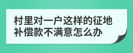 村里对一户这样的征地补偿款不满意怎么办