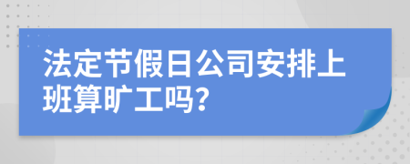 法定节假日公司安排上班算旷工吗？