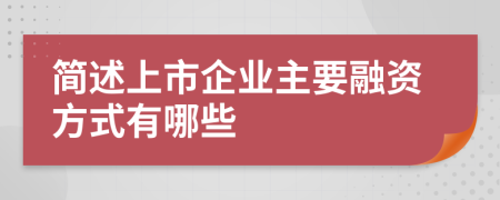 简述上市企业主要融资方式有哪些