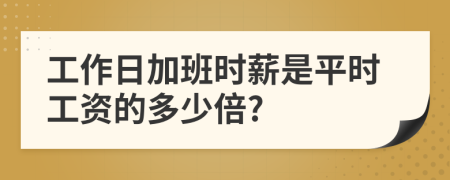 工作日加班时薪是平时工资的多少倍?