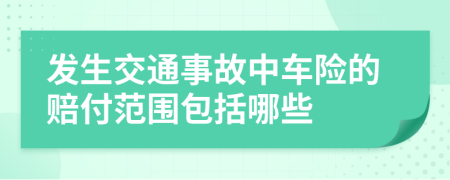 发生交通事故中车险的赔付范围包括哪些