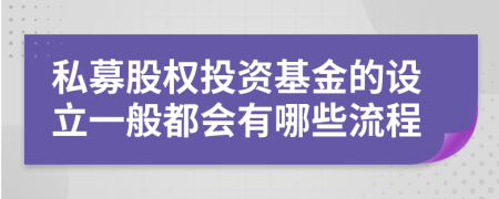 私募股权投资基金的设立一般都会有哪些流程