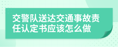 交警队送达交通事故责任认定书应该怎么做