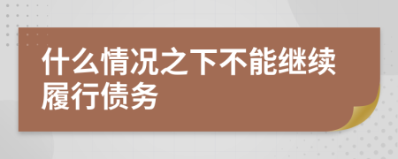 什么情况之下不能继续履行债务